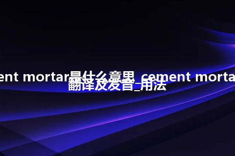 cement mortar是什么意思_cement mortar怎么翻译及发音_用法