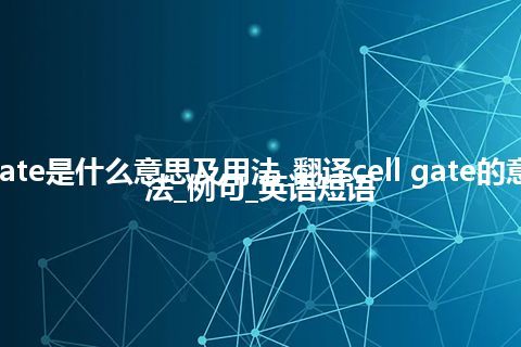 cell gate是什么意思及用法_翻译cell gate的意思_用法_例句_英语短语