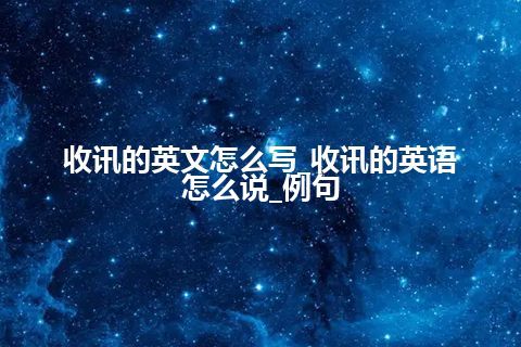 收讯的英文怎么写_收讯的英语怎么说_例句