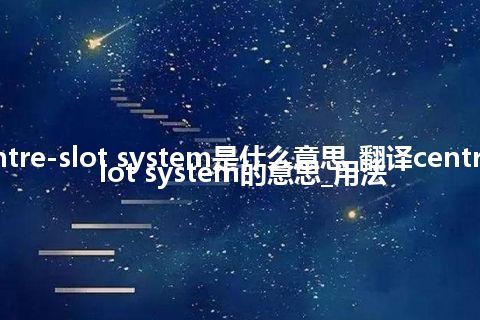 centre-slot system是什么意思_翻译centre-slot system的意思_用法