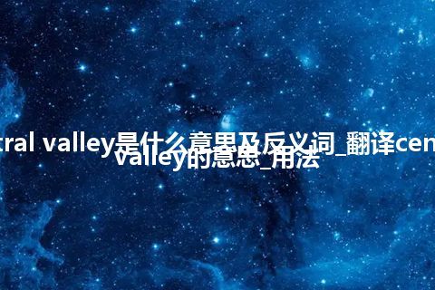 central valley是什么意思及反义词_翻译central valley的意思_用法