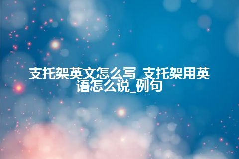 支托架英文怎么写_支托架用英语怎么说_例句