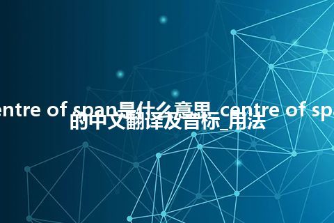 centre of span是什么意思_centre of span的中文翻译及音标_用法