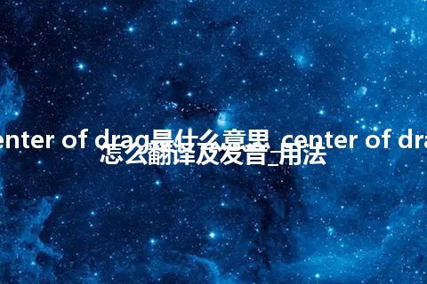 center of drag是什么意思_center of drag怎么翻译及发音_用法