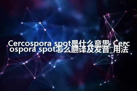 Cercospora spot是什么意思_Cercospora spot怎么翻译及发音_用法