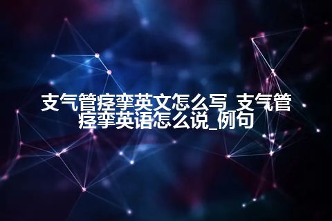 支气管痉挛英文怎么写_支气管痉挛英语怎么说_例句