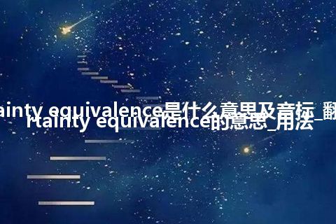 certainty equivalence是什么意思及音标_翻译certainty equivalence的意思_用法