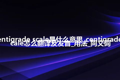 centigrade scale是什么意思_centigrade scale怎么翻译及发音_用法_同义词