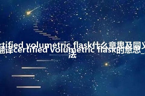 certified volumetric flask什么意思及同义词_翻译certified volumetric flask的意思_用法