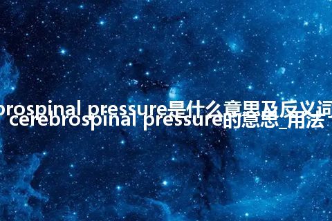 cerebrospinal pressure是什么意思及反义词_翻译cerebrospinal pressure的意思_用法