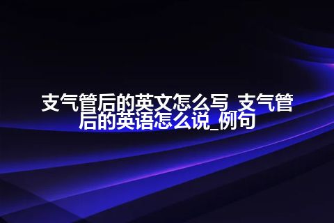 支气管后的英文怎么写_支气管后的英语怎么说_例句