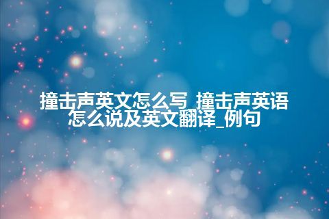 撞击声英文怎么写_撞击声英语怎么说及英文翻译_例句