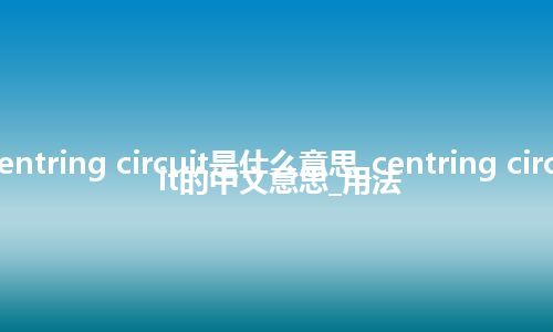 centring circuit是什么意思_centring circuit的中文意思_用法