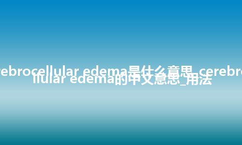 cerebrocellular edema是什么意思_cerebrocellular edema的中文意思_用法