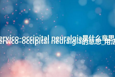 cervico-occipital neuralgia是什么意思_cervico-occipital neuralgia的意思_用法