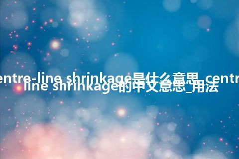 centre-line shrinkage是什么意思_centre-line shrinkage的中文意思_用法