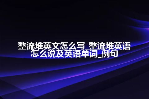 整流堆英文怎么写_整流堆英语怎么说及英语单词_例句