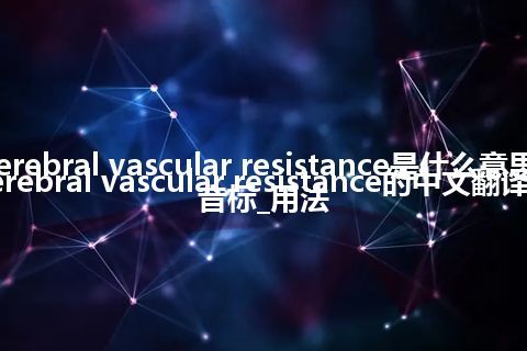 cerebral vascular resistance是什么意思_cerebral vascular resistance的中文翻译及音标_用法