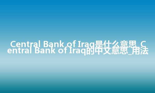 Central Bank of Iraq是什么意思_Central Bank of Iraq的中文意思_用法