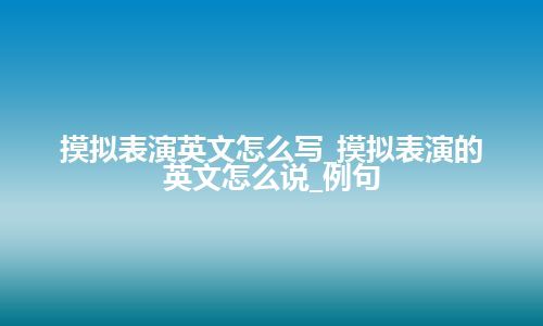 摸拟表演英文怎么写_摸拟表演的英文怎么说_例句