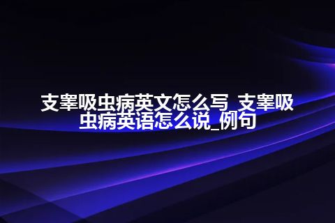 支睾吸虫病英文怎么写_支睾吸虫病英语怎么说_例句