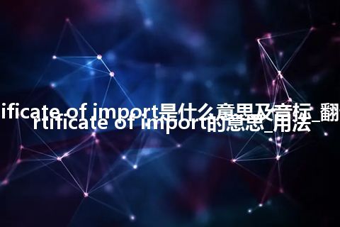 certificate of import是什么意思及音标_翻译certificate of import的意思_用法