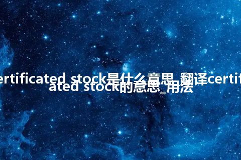 certificated stock是什么意思_翻译certificated stock的意思_用法