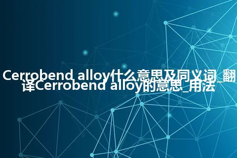 Cerrobend alloy什么意思及同义词_翻译Cerrobend alloy的意思_用法