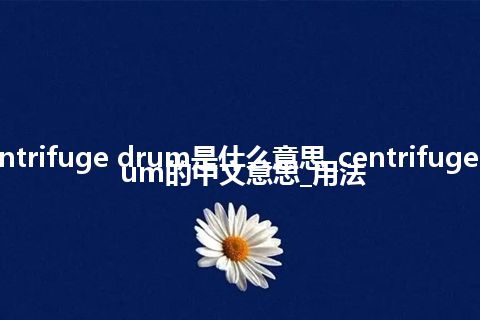 centrifuge drum是什么意思_centrifuge drum的中文意思_用法