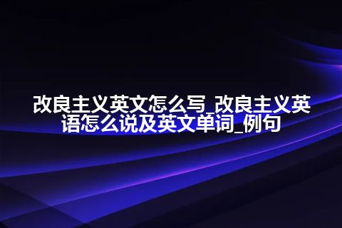 改良主义英文怎么写_改良主义英语怎么说及英文单词_例句