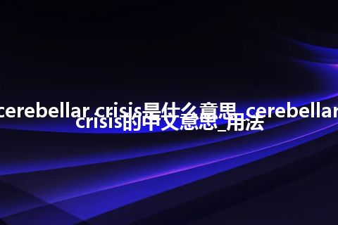 cerebellar crisis是什么意思_cerebellar crisis的中文意思_用法