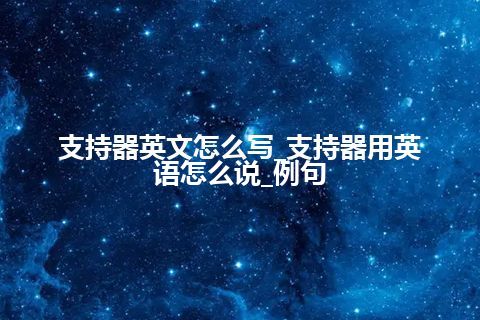 支持器英文怎么写_支持器用英语怎么说_例句