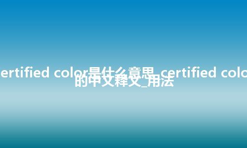 certified color是什么意思_certified color的中文释义_用法