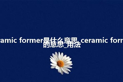 ceramic former是什么意思_ceramic former的意思_用法