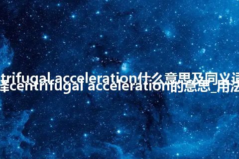 centrifugal acceleration什么意思及同义词_翻译centrifugal acceleration的意思_用法