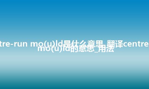 centre-run mo(u)ld是什么意思_翻译centre-run mo(u)ld的意思_用法