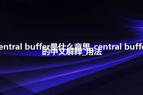 central buffer是什么意思_central buffer的中文解释_用法