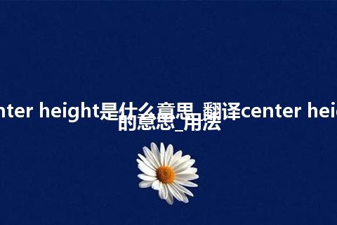 center height是什么意思_翻译center height的意思_用法