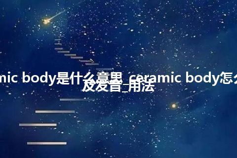 ceramic body是什么意思_ceramic body怎么翻译及发音_用法