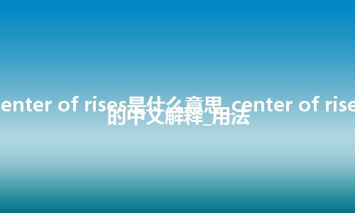 center of rises是什么意思_center of rises的中文解释_用法