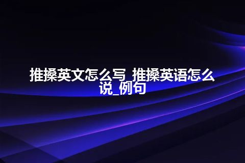 推搡英文怎么写_推搡英语怎么说_例句