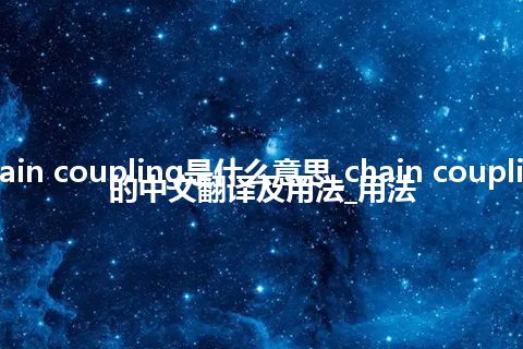 chain coupling是什么意思_chain coupling的中文翻译及用法_用法