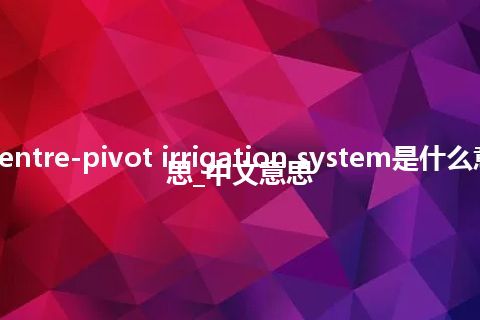 centre-pivot irrigation system是什么意思_中文意思