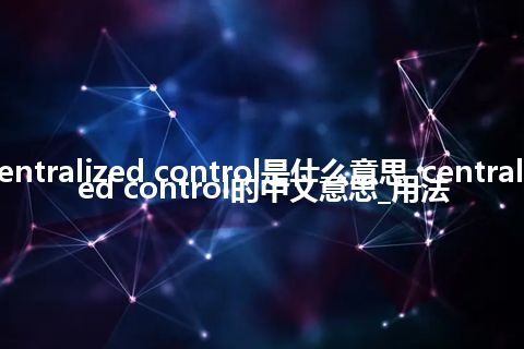 centralized control是什么意思_centralized control的中文意思_用法