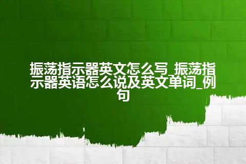 振荡指示器英文怎么写_振荡指示器英语怎么说及英文单词_例句