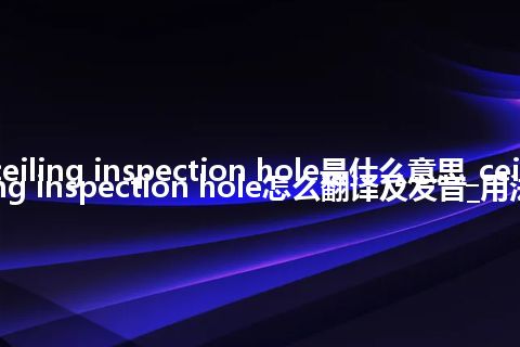 ceiling inspection hole是什么意思_ceiling inspection hole怎么翻译及发音_用法