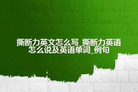 撕断力英文怎么写_撕断力英语怎么说及英语单词_例句