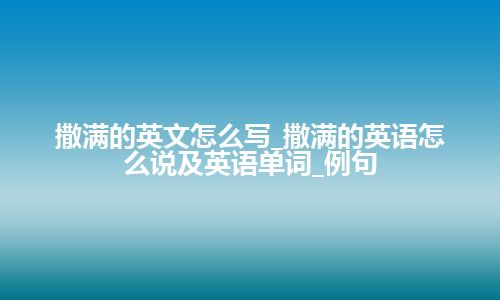 撒满的英文怎么写_撒满的英语怎么说及英语单词_例句