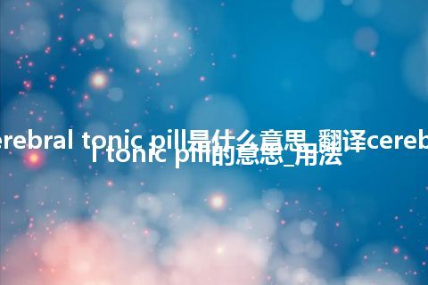 cerebral tonic pill是什么意思_翻译cerebral tonic pill的意思_用法