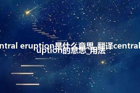 central eruption是什么意思_翻译central eruption的意思_用法